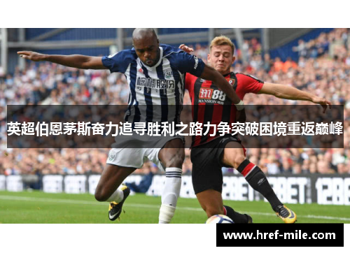 英超伯恩茅斯奋力追寻胜利之路力争突破困境重返巅峰 英超伯恩茅斯奋力追寻胜利之路力争突破困境重返巅峰