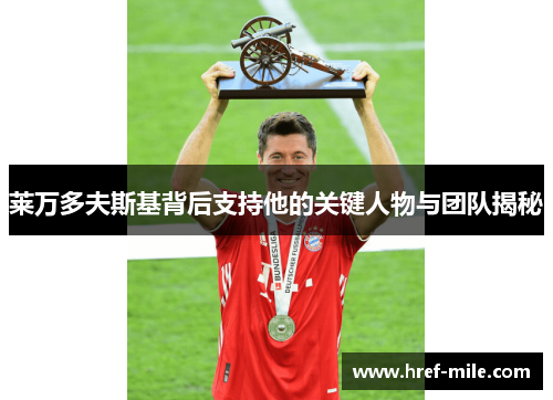 莱万多夫斯基背后支持他的关键人物与团队揭秘