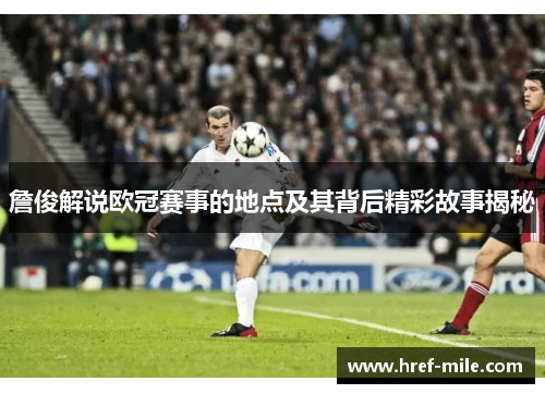 詹俊解说欧冠赛事的地点及其背后精彩故事揭秘 詹俊解说欧冠赛事的地点及其背后精彩故事揭秘