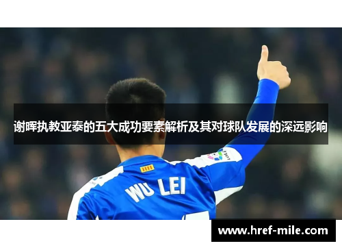 谢晖执教亚泰的五大成功要素解析及其对球队发展的深远影响 谢晖执教亚泰的五大成功要素解析及其对球队发展的深远影响