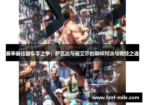 赛季最佳脚车手之争:萨瓦达与诺艾莎的巅峰对决与竞技之道 赛季最佳脚车手之争:萨瓦达与诺艾莎的巅峰对决与竞技之道
