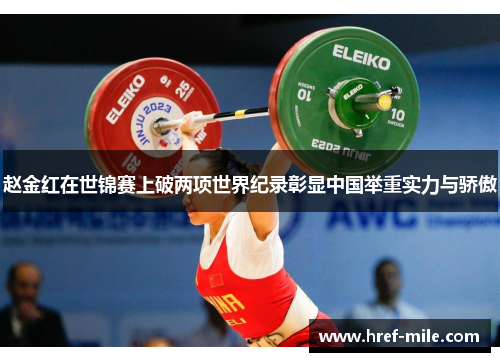 赵金红在世锦赛上破两项世界纪录彰显中国举重实力与骄傲 赵金红在世锦赛上破两项世界纪录彰显中国举重实力与骄傲