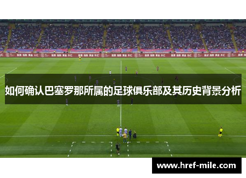 如何确认巴塞罗那所属的足球俱乐部及其历史背景分析 如何确认巴塞罗那所属的足球俱乐部及其历史背景分析