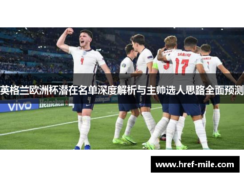 英格兰欧洲杯潜在名单深度解析与主帅选人思路全面预测 英格兰欧洲杯潜在名单深度解析与主帅选人思路全面预测