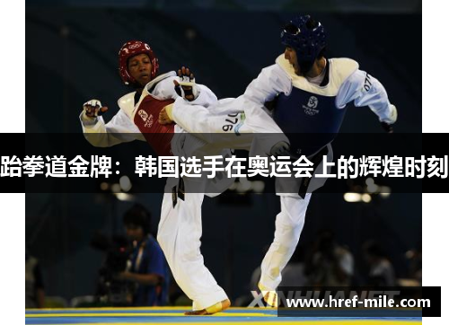 跆拳道金牌:韩国选手在奥运会上的辉煌时刻 跆拳道金牌:韩国选手在奥运会上的辉煌时刻