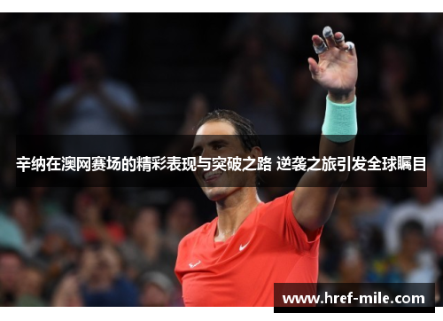 辛纳在澳网赛场的精彩表现与突破之路 逆袭之旅引发全球瞩目 辛纳在澳网赛场的精彩表现与突破之路 逆袭之旅引发全球瞩目