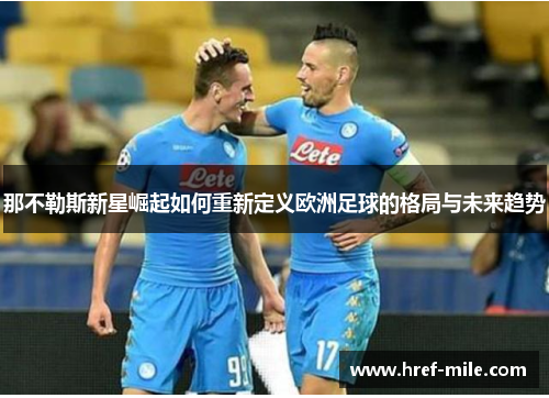 那不勒斯新星崛起如何重新定义欧洲足球的格局与未来趋势