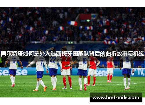 阿尔特塔如何意外入选西班牙国家队背后的曲折故事与机缘 阿尔特塔如何意外入选西班牙国家队背后的曲折故事与机缘