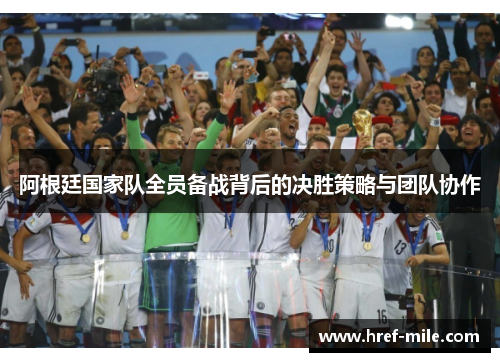 阿根廷国家队全员备战背后的决胜策略与团队协作 阿根廷国家队全员备战背后的决胜策略与团队协作