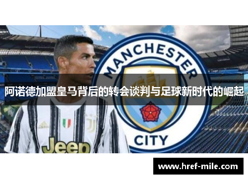 阿诺德加盟皇马背后的转会谈判与足球新时代的崛起 阿诺德加盟皇马背后的转会谈判与足球新时代的崛起