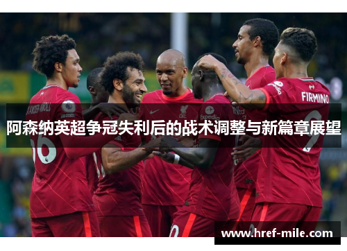 阿森纳英超争冠失利后的战术调整与新篇章展望 阿森纳英超争冠失利后的战术调整与新篇章展望