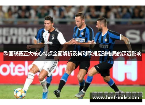 欧国联赛五大核心特点全面解析及其对欧洲足球格局的深远影响 欧国联赛五大核心特点全面解析及其对欧洲足球格局的深远影响