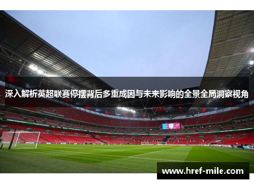 深入解析英超联赛停摆背后多重成因与未来影响的全景全局洞察视角