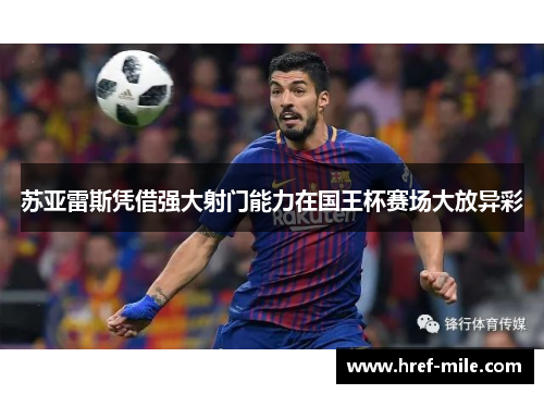 苏亚雷斯凭借强大射门能力在国王杯赛场大放异彩