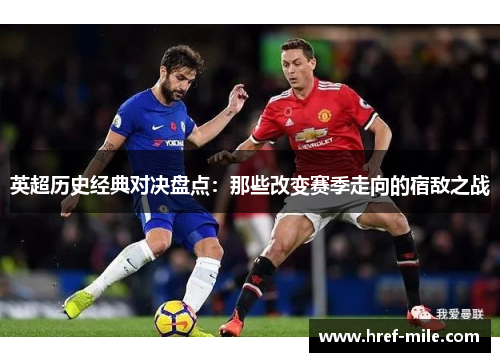 英超历史经典对决盘点:那些改变赛季走向的宿敌之战 英超历史经典对决盘点:那些改变赛季走向的宿敌之战