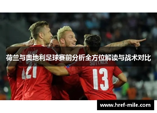 荷兰与奥地利足球赛前分析全方位解读与战术对比 荷兰与奥地利足球赛前分析全方位解读与战术对比