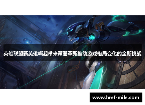 英雄联盟新英雄崛起带来策略革新推动游戏格局变化的全新挑战