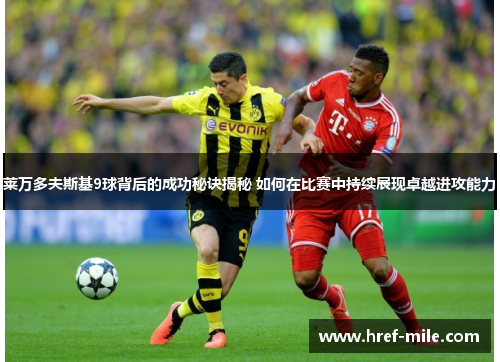 莱万多夫斯基9球背后的成功秘诀揭秘 如何在比赛中持续展现卓越进攻能力 莱万多夫斯基9球背后的成功秘诀揭秘 如何在比赛中持续展现卓越进攻能力