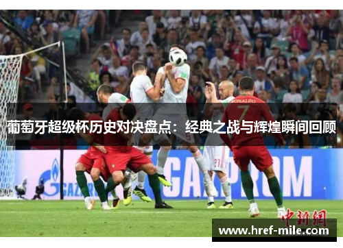 葡萄牙超级杯历史对决盘点：经典之战与辉煌瞬间回顾