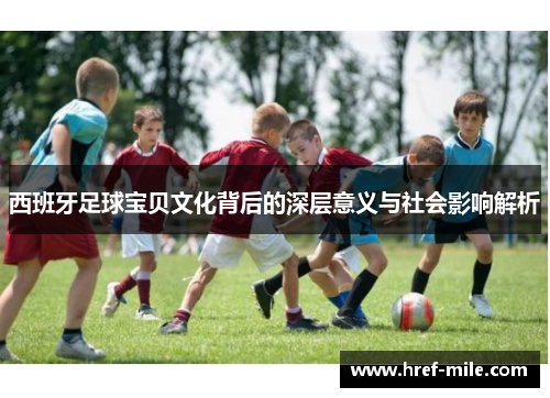 西班牙足球宝贝文化背后的深层意义与社会影响解析 西班牙足球宝贝文化背后的深层意义与社会影响解析