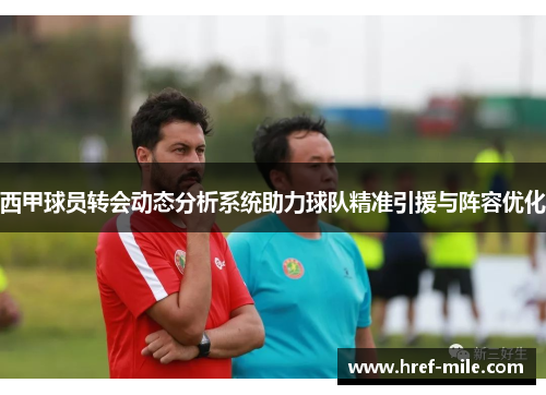 西甲球员转会动态分析系统助力球队精准引援与阵容优化