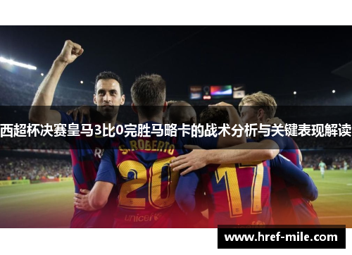 西超杯决赛皇马3比0完胜马略卡的战术分析与关键表现解读