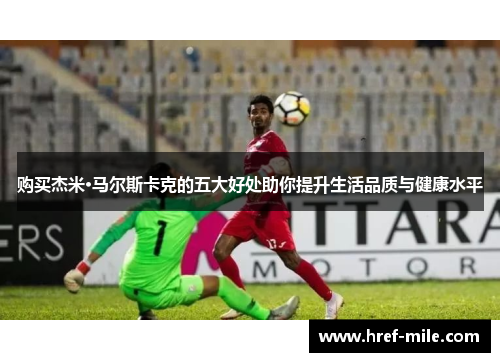 购买杰米·马尔斯卡克的五大好处助你提升生活品质与健康水平