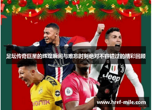 足坛传奇巨星的辉煌瞬间与难忘时刻绝对不容错过的精彩回顾