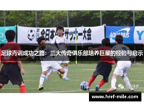 足球青训成功之路:三大传奇俱乐部培养巨星的经验与启示 足球青训成功之路:三大传奇俱乐部培养巨星的经验与启示