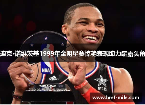 迪克·诺维茨基1999年全明星赛惊艳表现助力崭露头角 迪克·诺维茨基1999年全明星赛惊艳表现助力崭露头角