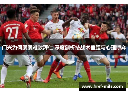 门兴为何屡屡难敌拜仁 深度剖析技战术差距与心理博弈