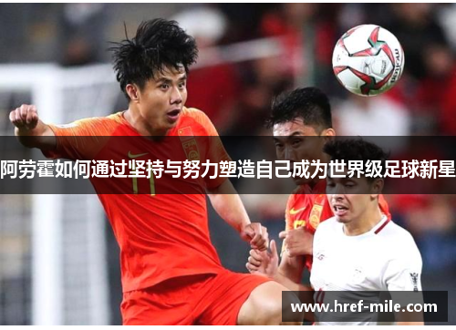 阿劳霍如何通过坚持与努力塑造自己成为世界级足球新星