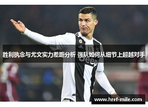 胜利执念与尤文实力差距分析 强队如何从细节上超越对手 胜利执念与尤文实力差距分析 强队如何从细节上超越对手
