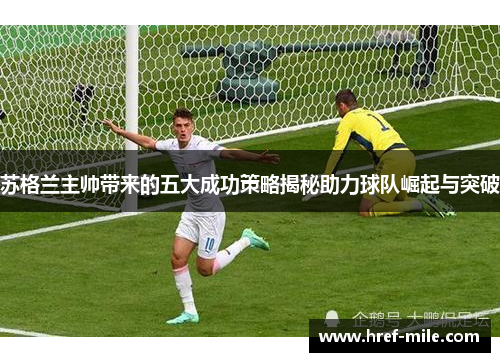 苏格兰主帅带来的五大成功策略揭秘助力球队崛起与突破 苏格兰主帅带来的五大成功策略揭秘助力球队崛起与突破
