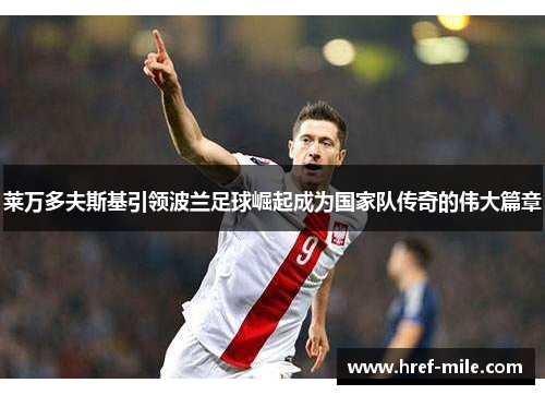 莱万多夫斯基引领波兰足球崛起成为国家队传奇的伟大篇章