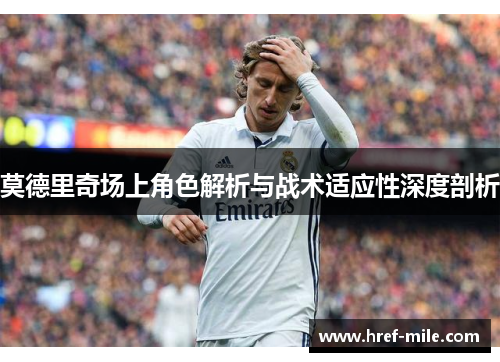 莫德里奇场上角色解析与战术适应性深度剖析 莫德里奇场上角色解析与战术适应性深度剖析