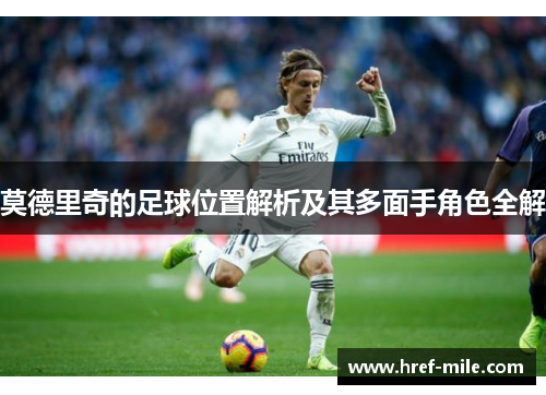 莫德里奇的足球位置解析及其多面手角色全解