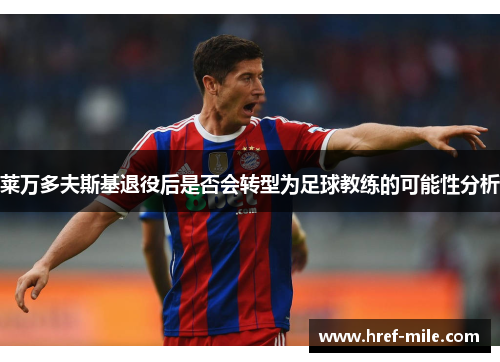 莱万多夫斯基退役后是否会转型为足球教练的可能性分析