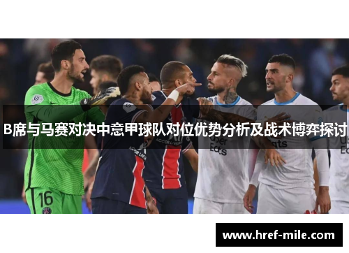 B席与马赛对决中意甲球队对位优势分析及战术博弈探讨 B席与马赛对决中意甲球队对位优势分析及战术博弈探讨