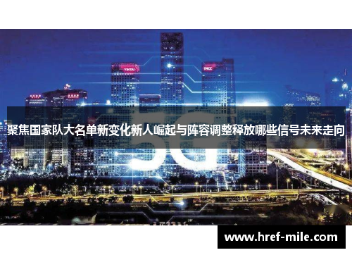 聚焦国家队大名单新变化新人崛起与阵容调整释放哪些信号未来走向