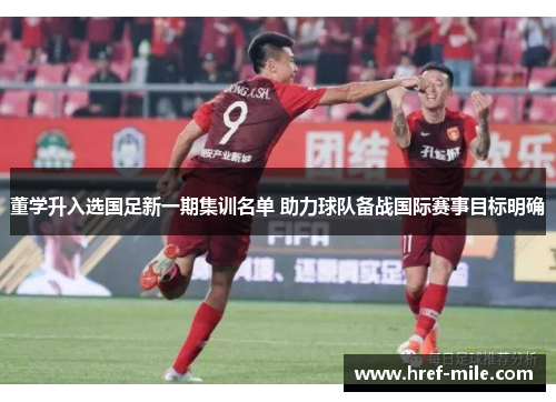 董学升入选国足新一期集训名单 助力球队备战国际赛事目标明确