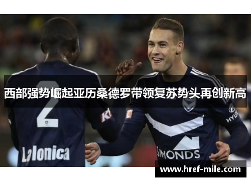 西部强势崛起亚历桑德罗带领复苏势头再创新高 西部强势崛起亚历桑德罗带领复苏势头再创新高