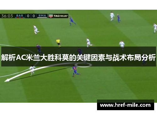 解析AC米兰大胜科莫的关键因素与战术布局分析 解析AC米兰大胜科莫的关键因素与战术布局分析
