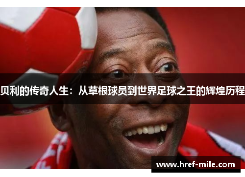 贝利的传奇人生:从草根球员到世界足球之王的辉煌历程 贝利的传奇人生:从草根球员到世界足球之王的辉煌历程