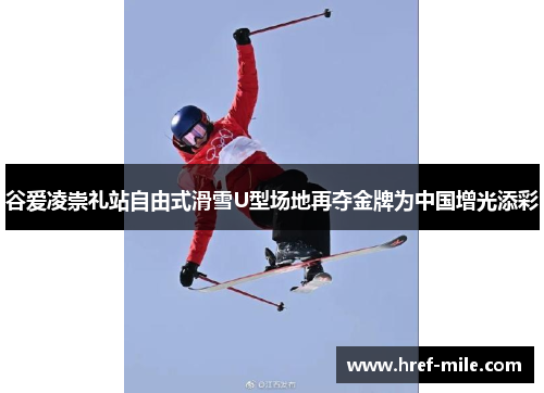 谷爱凌崇礼站自由式滑雪U型场地再夺金牌为中国增光添彩 谷爱凌崇礼站自由式滑雪U型场地再夺金牌为中国增光添彩