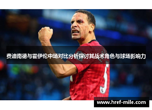 费迪南德与霍伊伦中场对比分析探讨其战术角色与球场影响力 费迪南德与霍伊伦中场对比分析探讨其战术角色与球场影响力