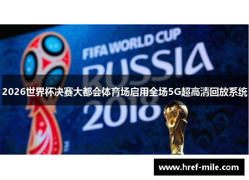 2026世界杯决赛大都会体育场启用全场5G超高清回放系统 2026世界杯决赛大都会体育场启用全场5G超高清回放系统