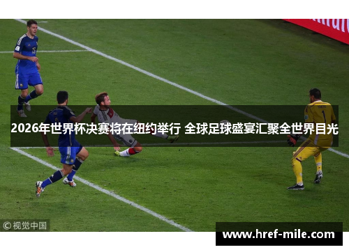 2026年世界杯决赛将在纽约举行 全球足球盛宴汇聚全世界目光