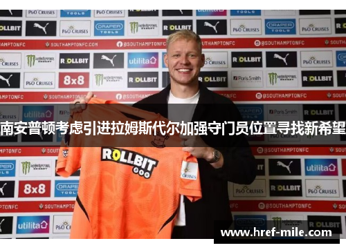 南安普顿考虑引进拉姆斯代尔加强守门员位置寻找新希望
