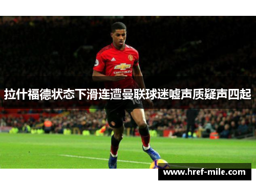 拉什福德状态下滑连遭曼联球迷嘘声质疑声四起